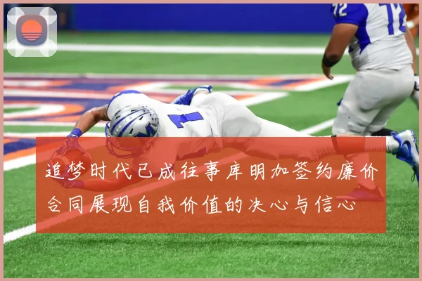 追梦时代已成往事库明加签约廉价合同展现自我价值的决心与信心