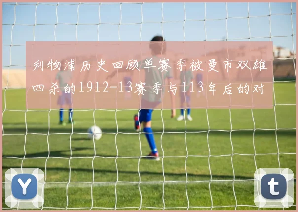 利物浦历史回顾单赛季被曼市双雄四杀的1912-13赛季与113年后的对比