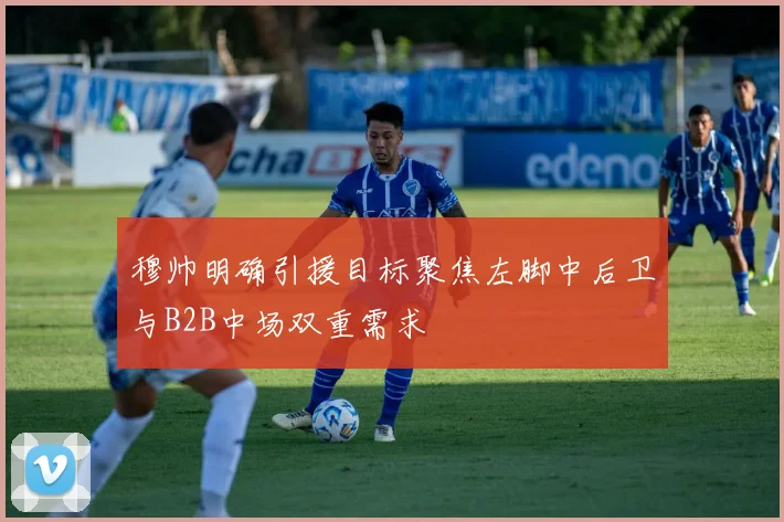 穆帅明确引援目标聚焦左脚中后卫与B2B中场双重需求
