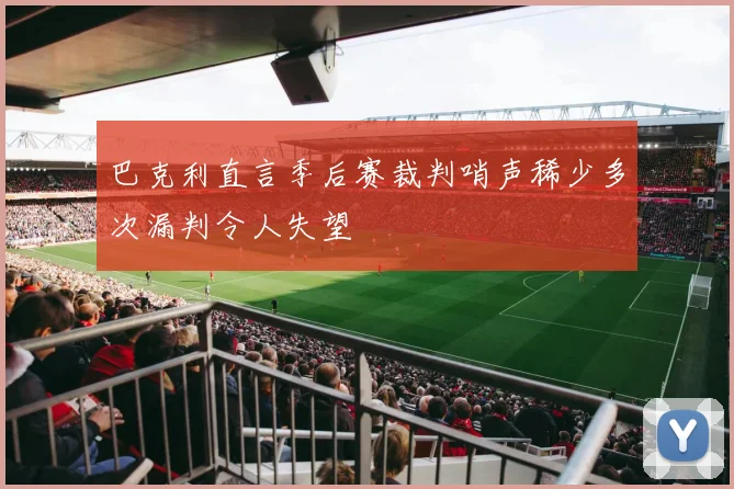 巴克利直言季后赛裁判哨声稀少多次漏判令人失望