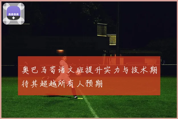 奥巴马寄语文班提升实力与技术期待其超越所有人预期