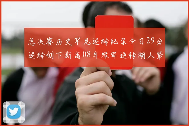 总决赛历史罕见逆转纪录今日29分逆转创下新高08年绿军逆转湖人紧随其后