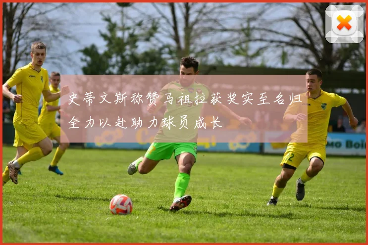 史蒂文斯称赞马祖拉获奖实至名归全力以赴助力球员成长